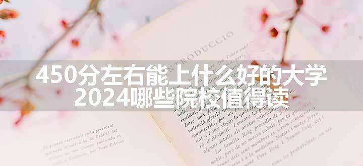 450分左右能上什么好的大学 2024哪些院校值得读