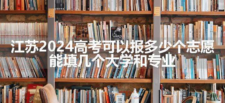 江苏2024高考可以报多少个志愿