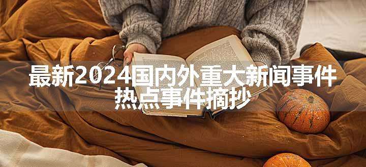 最新2024国内外重大新闻事件 热点事件摘抄