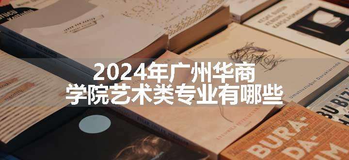 2024年广州华商学院艺术类专业有哪些