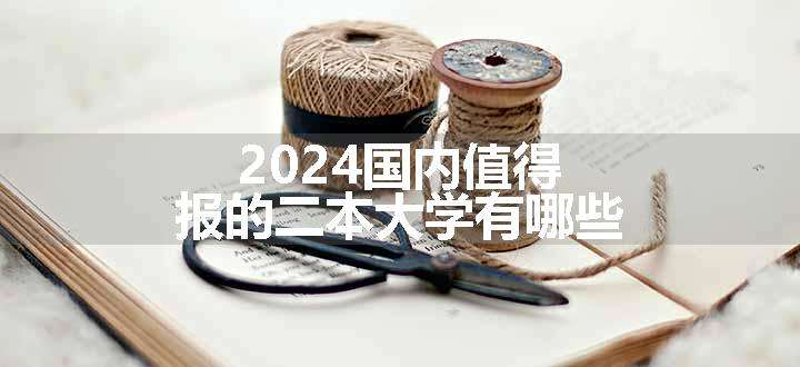 2024国内值得报的二本大学有哪些