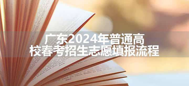 广东2024年普通高校春考招生志愿填报流程