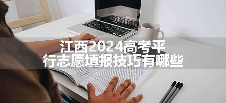 江西2024高考平行志愿填报技巧有哪些