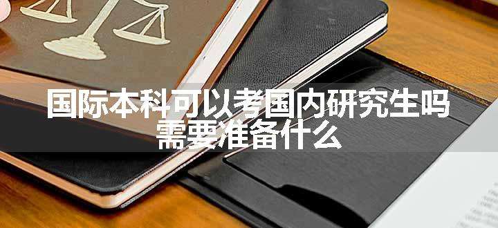 国际本科可以考国内研究生吗 需要准备什么