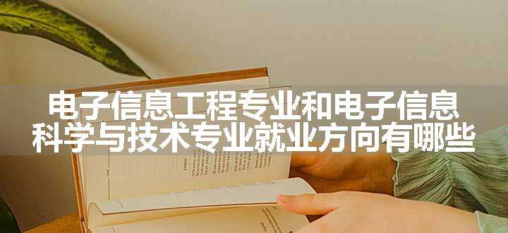 电子信息工程专业和电子信息科学与技术专业就业方向有哪些