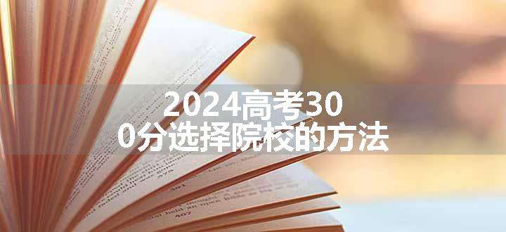 2024高考300分选择院校的方法