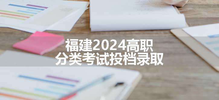 福建2024高职分类考试投档录取