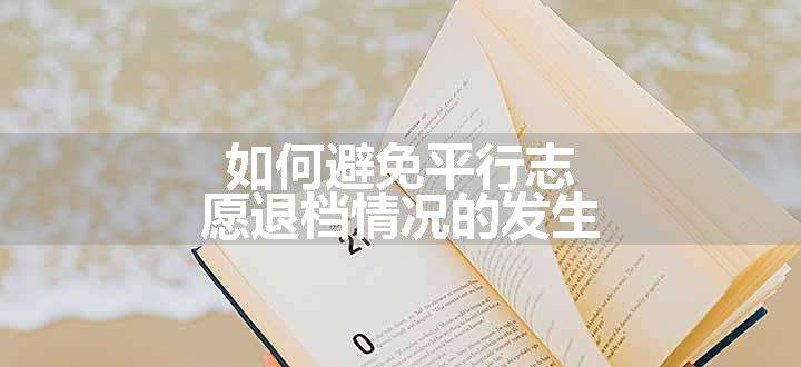 如何避免平行志愿退档情况的发生