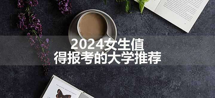 2024女生值得报考的大学推荐