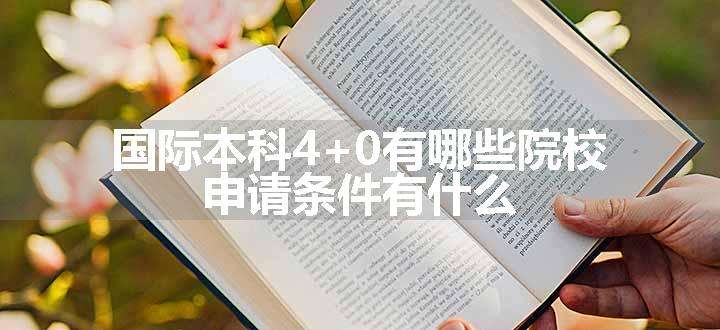 国际本科4+0有哪些院校 申请条件有什么