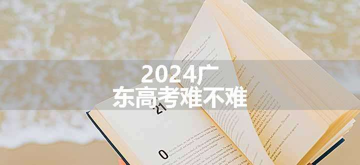 2024广东高考难不难