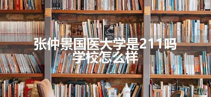 张仲景国医大学是211吗 学校怎么样