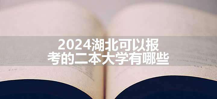 2024湖北可以报考的二本大学有哪些