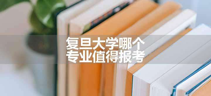 复旦大学哪个专业值得报考