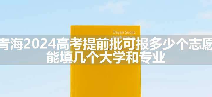 青海2024高考提前批可报多少个志愿 