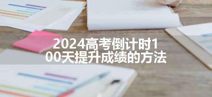 2024高考倒计时100天提升成绩的方法