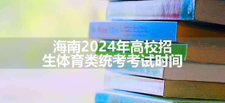 海南2024年高校招生体育类统考考试时间