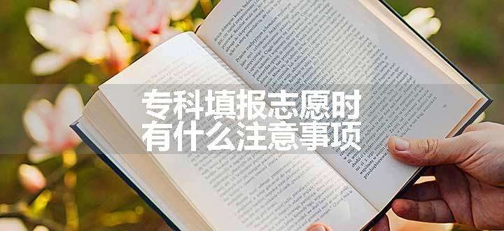 专科填报志愿时有什么注意事项