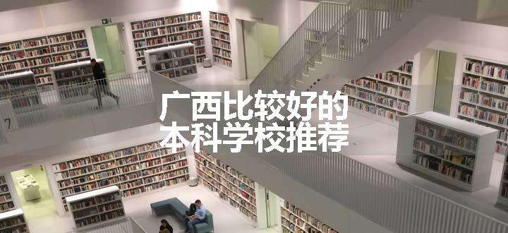 广西比较好的本科学校推荐