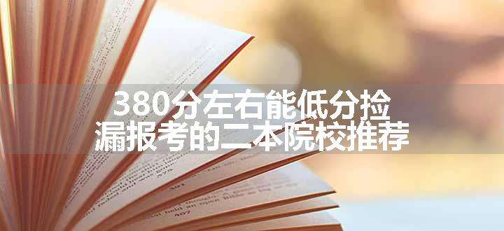 380分左右能低分捡漏报考的二本院校推荐