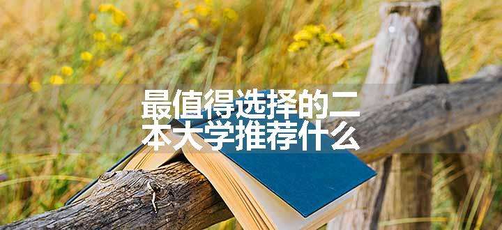 最值得选择的二本大学推荐什么