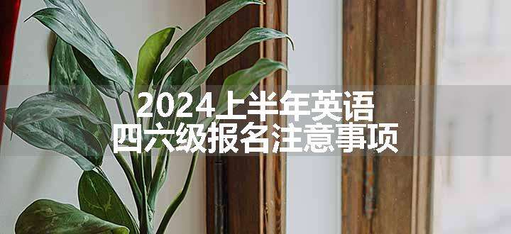 2024上半年英语四六级报名注意事项