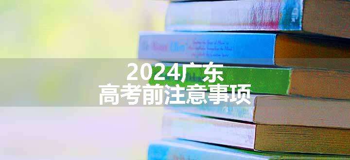 2024广东高考前注意事项