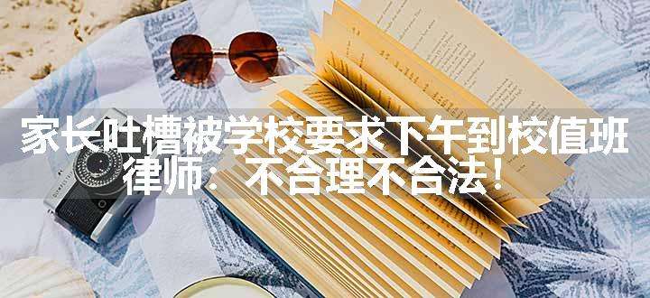 家长吐槽被学校要求下午到校值班，律师：不合理不合法！