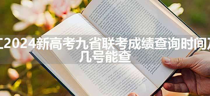 黑龙江2024新高考九省联考成绩查询时间及入口 几号能查