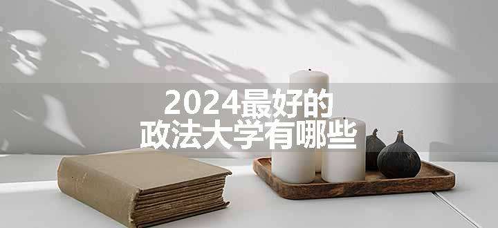 2024最好的政法大学有哪些