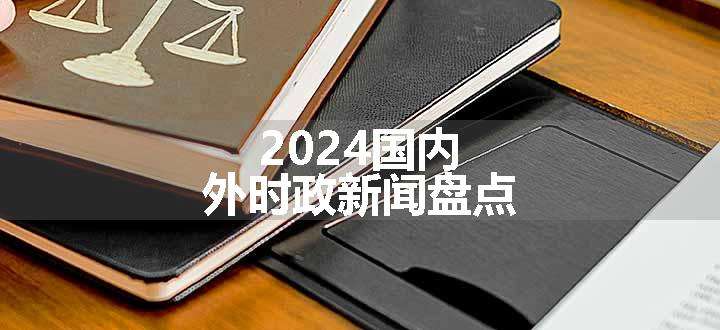 2024国内外时政新闻盘点