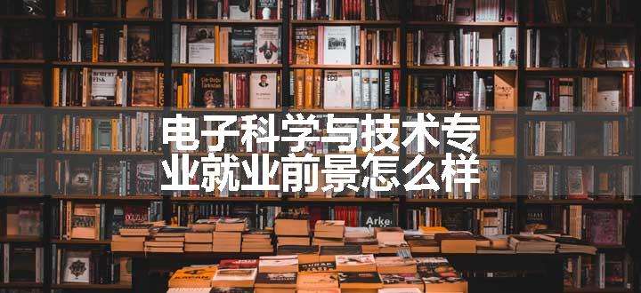 电子科学与技术专业就业前景怎么样