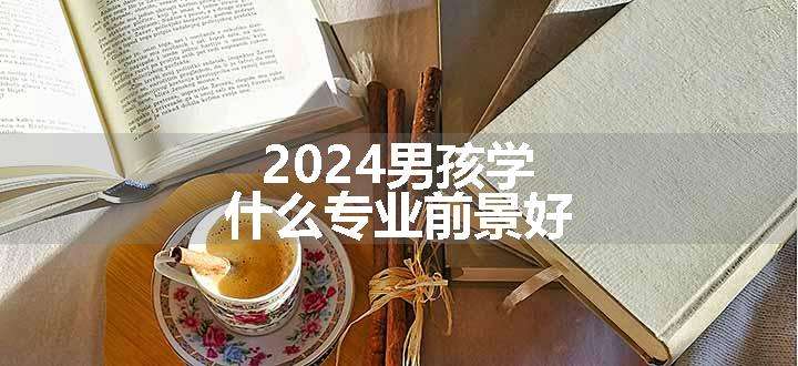 2024男孩学什么专业前景好