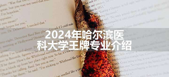 2024年哈尔滨医科大学王牌专业介绍