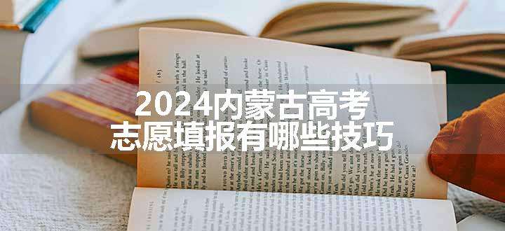 2024内蒙古高考志愿填报有哪些技巧