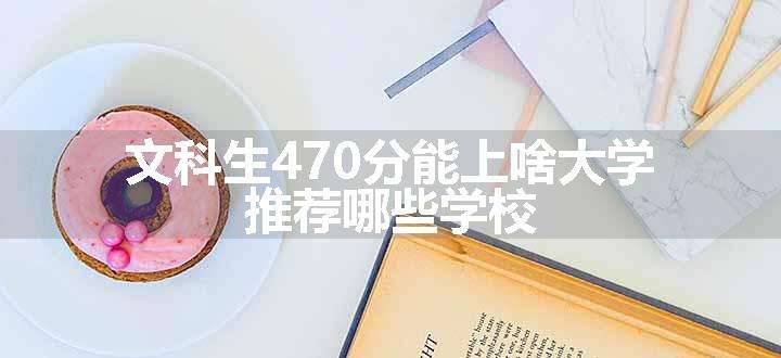 文科生470分能上啥大学 推荐哪些学校