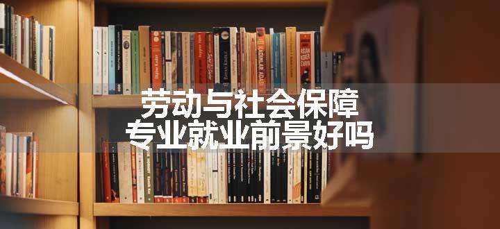 劳动与社会保障专业就业前景好吗