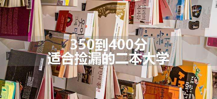 350到400分适合捡漏的二本大学