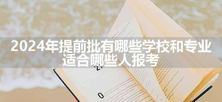 2024年提前批有哪些学校和专业 适合哪些人报考