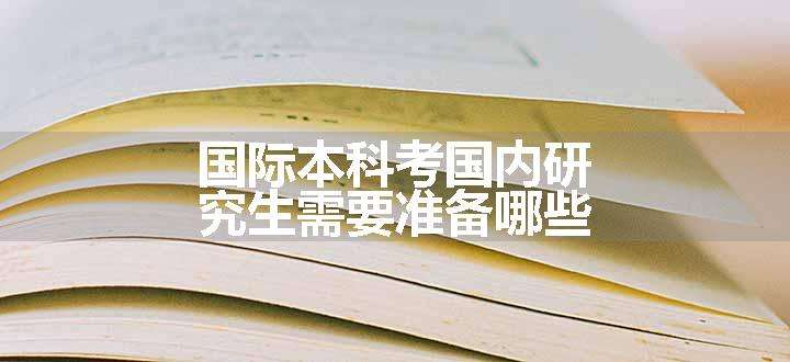 国际本科考国内研究生需要准备哪些