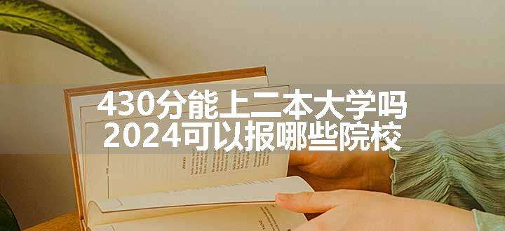 430分能上二本大学吗 2024可以报哪些院校