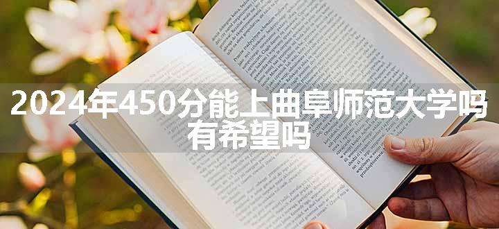 2024年450分能上曲阜师范大学吗 有希望吗