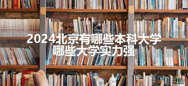 2024北京有哪些本科大学 哪些大学实力强