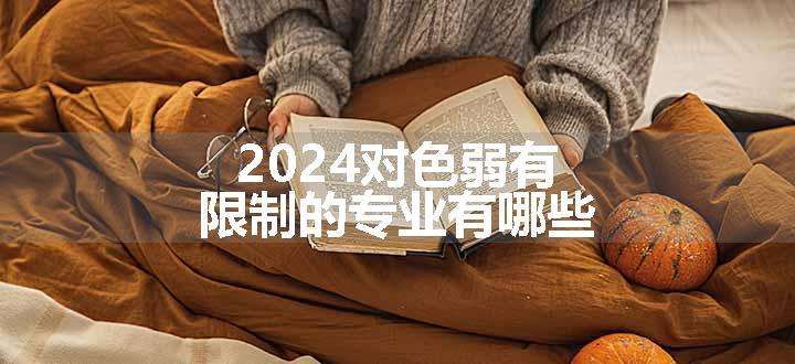 2024对色弱有限制的专业有哪些