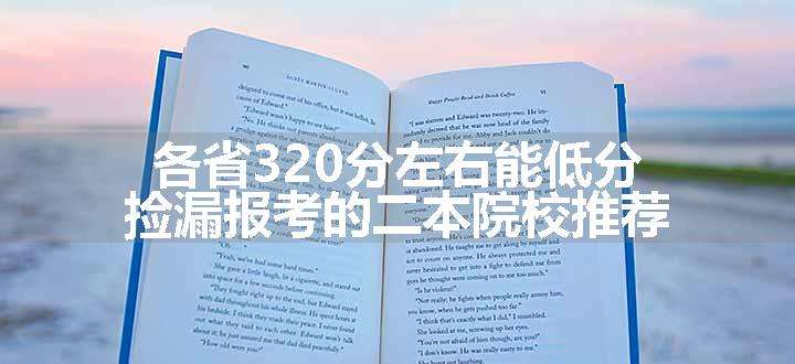 各省320分左右能低分捡漏报考的二本院校推荐