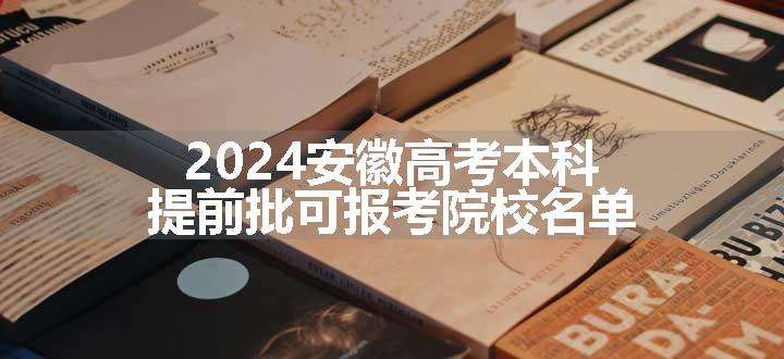 2024安徽高考本科提前批可报考院校名单