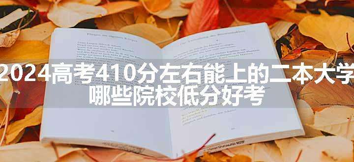 2024高考410分左右能上的二本大学 哪些院校低分好考