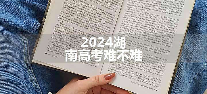 2024湖南高考难不难