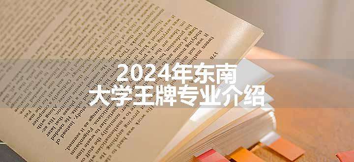 2024年东南大学王牌专业介绍