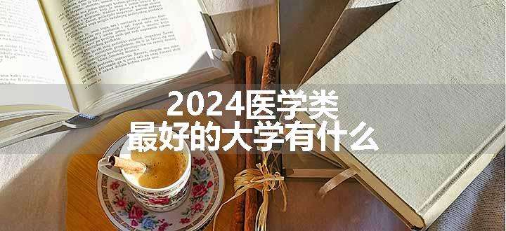 2024医学类最好的大学有什么